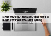 郑州适合投资房产的区块链公司[郑州属于区块链技术研究应用开发的前沿地区吗]