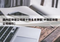 国内区块链公司前十排名无弹窗[中国区块链公司排行]