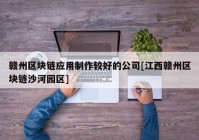 赣州区块链应用制作较好的公司[江西赣州区块链沙河园区]