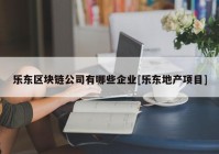 乐东区块链公司有哪些企业[乐东地产项目]