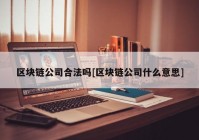 区块链公司合法吗[区块链公司什么意思]