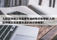 入职区块链公司需要知道的知识有哪些[入职区块链公司需要知道的知识有哪些]