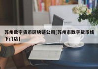 苏州数字货币区块链公司[苏州市数字货币线下门店]