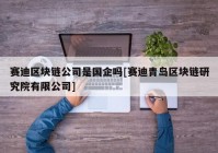 赛迪区块链公司是国企吗[赛迪青岛区块链研究院有限公司]