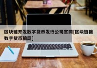 区块链开发数字货币发行公司官网[区块链接数字货币骗局]