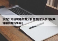 水滴公司区块链案例分析答案[水滴公司区块链案例分析答案]