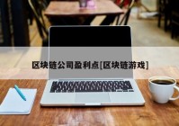 区块链公司盈利点[区块链游戏]