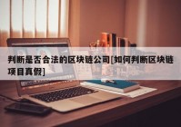 判断是否合法的区块链公司[如何判断区块链项目真假]