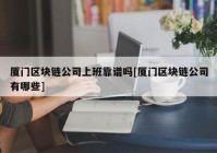 厦门区块链公司上班靠谱吗[厦门区块链公司有哪些]