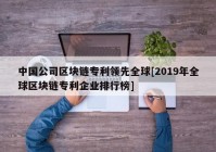 中国公司区块链专利领先全球[2019年全球区块链专利企业排行榜]