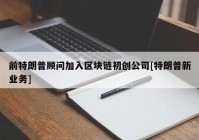 前特朗普顾问加入区块链初创公司[特朗普新业务]