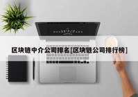 区块链中介公司排名[区块链公司排行榜]