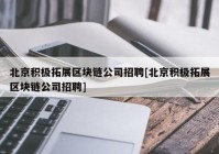 北京积极拓展区块链公司招聘[北京积极拓展区块链公司招聘]