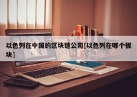 以色列在中国的区块链公司[以色列在哪个板块]