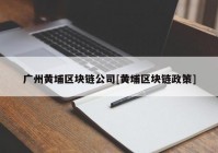 广州黄埔区块链公司[黄埔区块链政策]