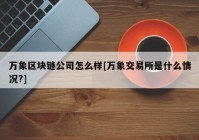 万象区块链公司怎么样[万象交易所是什么情况?]