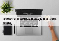 区块链公司创造的环保收藏品[区块链环保是传销吗]