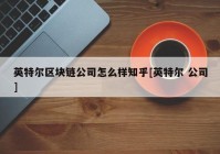 英特尔区块链公司怎么样知乎[英特尔 公司]