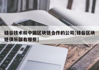 硅谷技术和中国区块链合作的公司[硅谷区块链俱乐部有哪些]