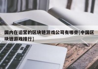 国内在运营的区块链游戏公司有哪些[中国区块链游戏排行]