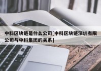 中科区块链是什么公司[中科区块链深圳有限公司与中科集团的关系]