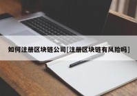 如何注册区块链公司[注册区块链有风险吗]