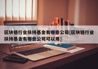 区块链行业扶持基金有哪些公司[区块链行业扶持基金有哪些公司可以用]