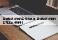 武汉做区块链的公司怎么样[武汉做区块链的公司怎么样知乎]