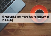 赣州区块链系统制作找哪家公司[江西区块链行业协会]