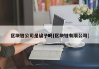 区块链公司是骗子吗[区块链有限公司]