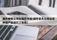 国外哪些公司在推区块链[国外巨头公司在区块链产业进行了布局]