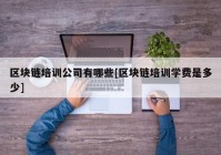 区块链培训公司有哪些[区块链培训学费是多少]