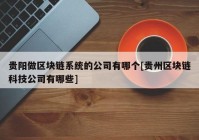 贵阳做区块链系统的公司有哪个[贵州区块链科技公司有哪些]