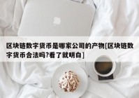 区块链数字货币是哪家公司的产物[区块链数字货币合法吗?看了就明白]