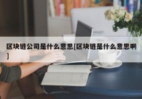 区块链公司是什么意思[区块链是什么意思啊]